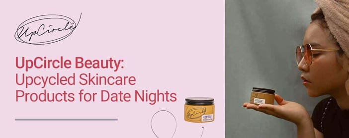 Upcircle Beauty Offers Upcycled Skincare Products For Date Nights