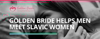 Golden Bride: How an International Dating Service Helps Men Meet Slavic Women