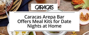 Caracas Arepa Bar Now Offers Takeout &#038; Meal Kits for Date Nights at Home