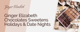 Ginger Elizabeth Chocolates Sweetens Holidays & Date Nights