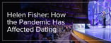 Dr. Helen Fisher: How the Pandemic Has Affected Dating