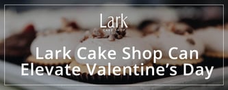 Lark Cake Shop Can Elevate Valentine’s Day