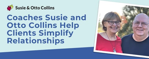 Coaches Susie and Otto Collins Help Clients Simplify Life, Love, and Relationships Coaches Susie and Otto Collins Help Clients Simplify Life, Love, and Relationships