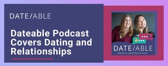 Dateable: A Podcast That Covers Dating, Relationships, and Everything In Between