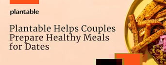 Plantable Helps Couples Easily Prepare Healthy Meals on Date Nights at Home
