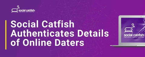 Social Catfish Helps Assure Online Daters the Singles They Meet are Authentic Social Catfish Helps Assure Online Daters the Singles They Meet are Authentic