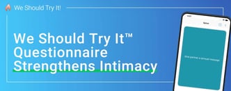 We Should Try It™ Questionnaire Strengthens Intimacy