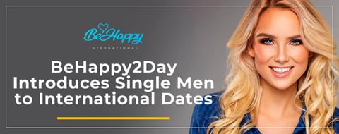 The BeHappy2Day Network Introduces Single Men to International Date Prospects The BeHappy2Day Network Introduces Single Men to International Date Prospects