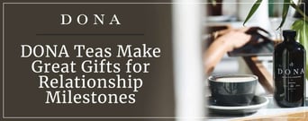 DONA Beverages: Teas Make Warm-Hearted Gifts to Celebrate Relationship Milestones