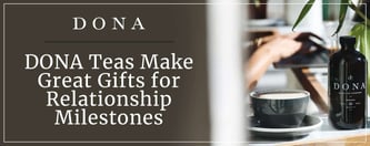 DONA Teas Make Great Gifts for Relationship Milestones