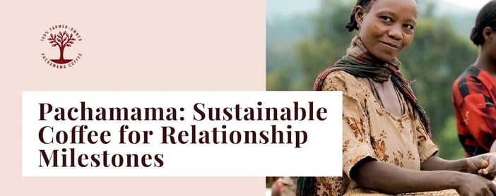 Pachamama Offers Sustainable Coffee For Relationship Milestones