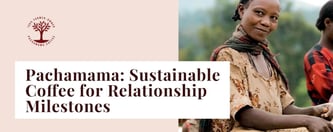 Pachamama: Sustainable Coffee for Relationship Milestones