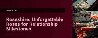 Roseshire: Luxury Rose Packages That Help Couples Celebrate Relationship Milestones