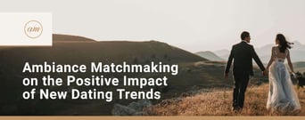 Ambiance Matchmaking’s Experts Reflect on the Positive Impact of New Dating Trends