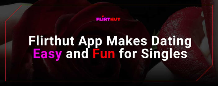 Flirthut App Makes Dating Easy And Fun For Singles