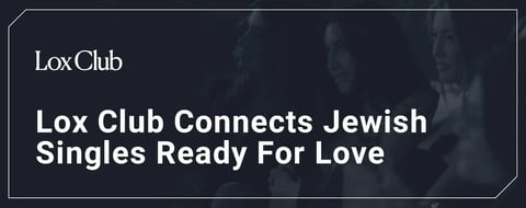 Lox Club Connects Jewish Singles Who Are Ready to Meet the Love of Their Life Lox Club Connects Jewish Singles Who Are Ready to Meet the Love of Their Life