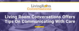 Living Room Conversations Offers Tips On Communicating With Care