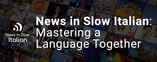 News in Slow Italian: Mastering a Language Together