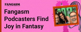 The Fangasm Podcasters Find Joy in Stories Where Imagination Meets Fantasy