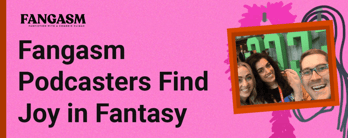 Fangasm Podcasters Find Joy in Fantasy