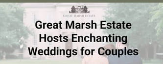 Great Marsh Estate Hosts Enchanting Weddings for Couples