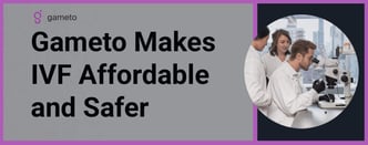 Gameto Makes IVF Affordable and Safer