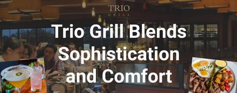 Trio Grill Serves Modern American Fare with a Blend of Sophistication and Comfort Trio Grill Serves Modern American Fare with a Blend of Sophistication and Comfort