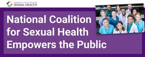 National Coalition for Sexual Health Empowers the Public to Lead Safe and Fulfilling Sex Lives National Coalition for Sexual Health Empowers the Public to Lead Safe and Fulfilling Sex Lives