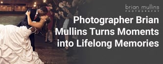 Photographer Brian Mullins Turns Moments into Lifelong Memories