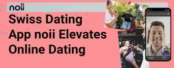 Swiss Dating App noii Elevates Online Dating Authenticity With Tech Enabled By AI 