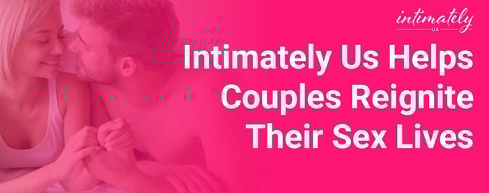 Intimately Us Helps Couples Reignite Their Sex Lives