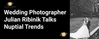 Wedding Photographer Julian Ribinik Talks Nuptial Trends &amp; Gives Advice for Engaged Couples