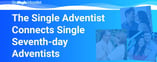 The Single Adventist Connects Single Seventh-day Adventists