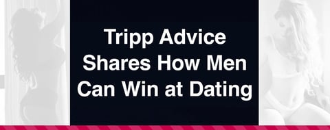 Tripp Advice Shares the Inside Scoop on How Men Can Win at Dating Tripp Advice Shares the Inside Scoop on How Men Can Win at Dating