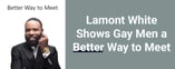 Lamont White Shows Gay Men a Better Way to Meet