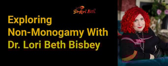 Exploring Non-Monogamy &amp; Polyamory With Dr. Lori Beth Bisbey