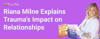Dating and Relationship Coach Riana Milne Explains Childhood Trauma’s Impact on Relationships