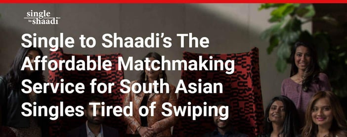Single To Shaadis The Affordable Matchmaking Service For South Asian Singles Tired Of Swiping