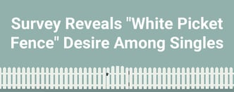 Survey Reveals "White Picket Fence" Desires Among Singles
