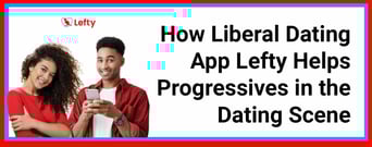 Leftists Looking for Love: How Liberal Dating App Lefty Helps Progressives in the Dating Scene