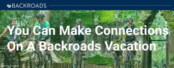 You Can Make Lasting Connections on an Adventurous Backroads Vacation