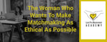 The Woman Who Wants To Make Matchmaking As Ethical As Possible