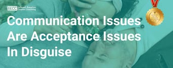 Communication Issues Are Actually Acceptance Issues In Disguise