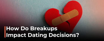 How Do Breakups Impact Dating Decisions?