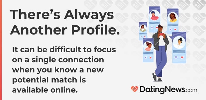 It can be difficult to focus on a single connection when you know a new potential match is available online.