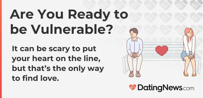 Are you ready to be vulnerable? It can be scary to put your heart on the line, but that's the only way to find love.