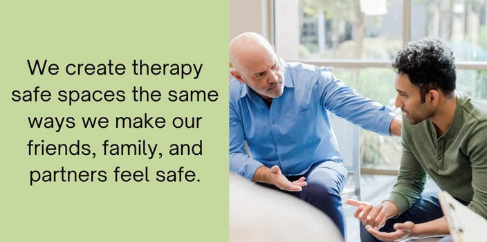 we create therapy safe spaces the same ways we make our friends, family, and partners feel safe