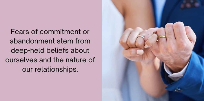 fears of commitment or abandonment stem from deep-held beliefs about ourselves and the nature of our relationships