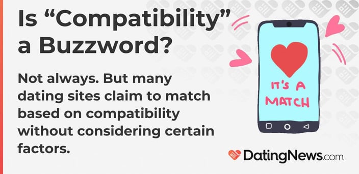 Is compatibility a buzzword? Not always. But many dating sites claim to match based on compatibility without considering certain factors. Is compatibility a buzzword? Not always. But many dating sites claim to match based on compatibility without considering certain factors.