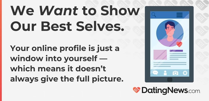 Your online profile is just a window into yourself, which means it doesn't always give the full picture. Your online profile is just a window into yourself, which means it doesn't always give the full picture.